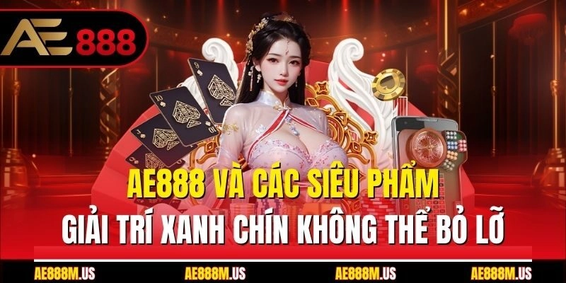Ae888 và các siêu phẩm giải trí xanh chín không thể bỏ lỡ