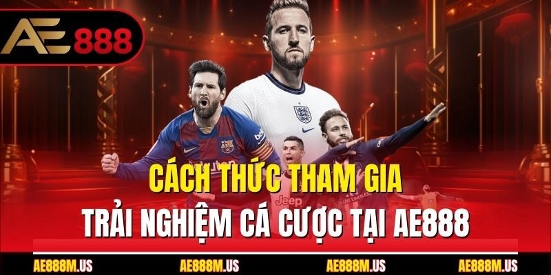 Cách thức tham gia trải nghiệm cá cược tại Ae888