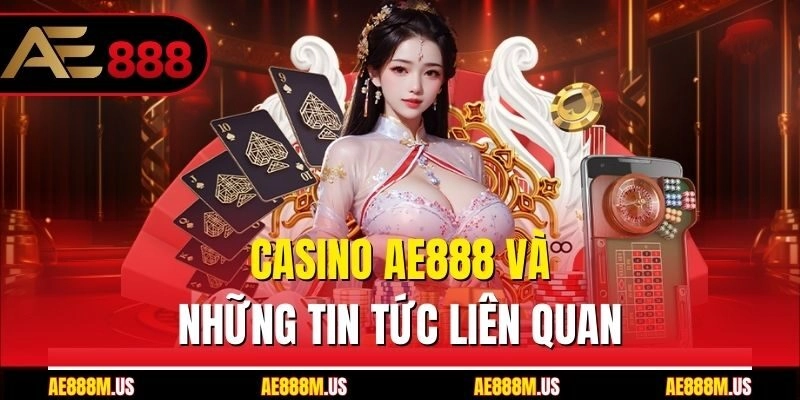 Casino Ae888 và những tin tức liên quan